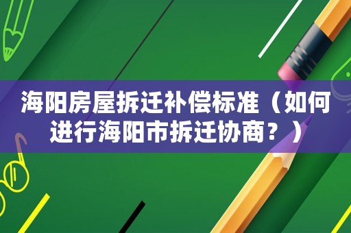海陽房屋拆遷補償標準（如何進行海陽市拆遷協商？）