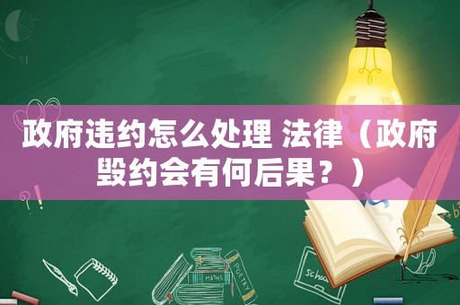 政府違約怎么處理 法律（政府毀約會(huì)有何后果？）