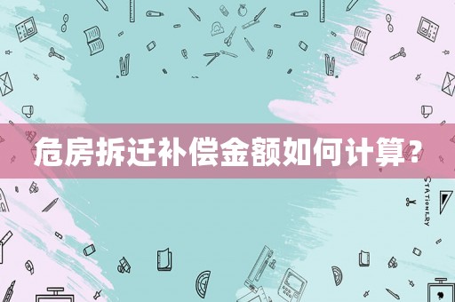 危房拆遷補償金額如何計算？
