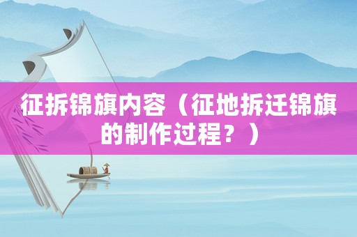 征拆錦旗內(nèi)容（征地拆遷錦旗的制作過程？）