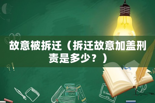 故意被拆遷（拆遷故意加蓋刑責是多少？）