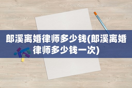 郎溪離婚律師多少錢(郎溪離婚律師多少錢一次)