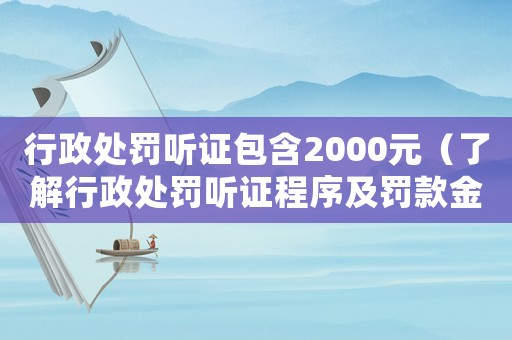 行政處罰聽證包含2000元（了解行政處罰聽證程序及罰款金額）