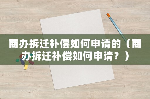 商辦拆遷補償如何申請的（商辦拆遷補償如何申請？）