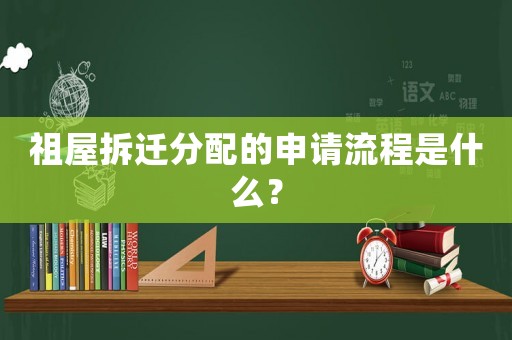 祖屋拆遷分配的申請流程是什么？