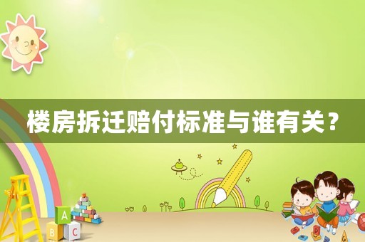 樓房拆遷賠付標準與誰有關？