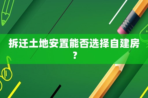 拆遷土地安置能否選擇自建房？