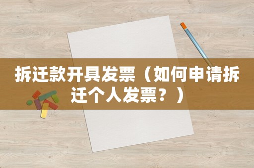 拆遷款開(kāi)具發(fā)票（如何申請(qǐng)拆遷個(gè)人發(fā)票？）