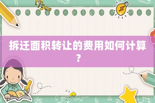 拆遷面積轉(zhuǎn)讓的費(fèi)用如何計(jì)算？