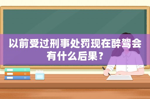 以前受過刑事處罰現在醉駕會有什么后果？