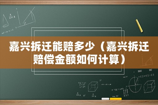 嘉興拆遷能賠多少（嘉興拆遷賠償金額如何計算）