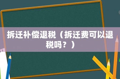 拆遷補償退稅（拆遷費可以退稅嗎？）