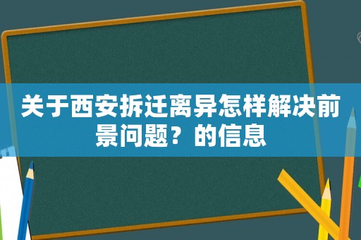 關(guān)于西安拆遷離異怎樣解決前景問題？的信息