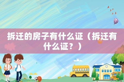 拆遷的房子有什么證（拆遷有什么證？）