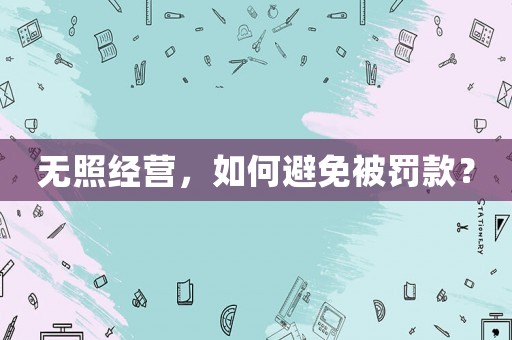 無照經營，如何避免被罰款？