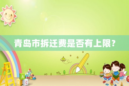 青島市拆遷費是否有上限？