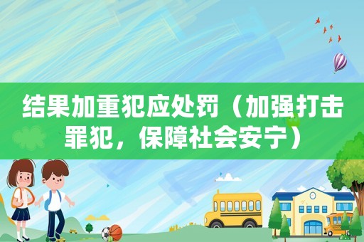 結果加重犯應處罰（加強打擊罪犯，保障社會安寧）