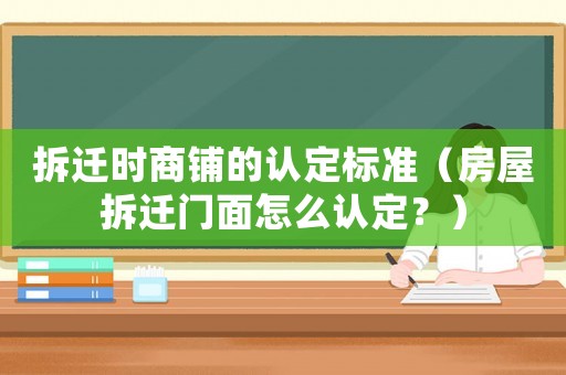 拆遷時商鋪的認定標準（房屋拆遷門面怎么認定？）