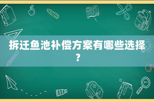 拆遷魚池補償方案有哪些選擇？