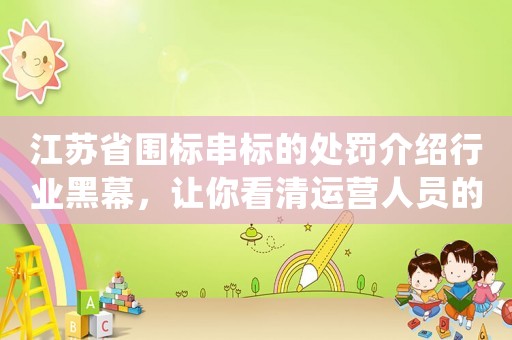 江蘇省圍標串標的處罰介紹行業黑幕，讓你看清運營人員的真實工作