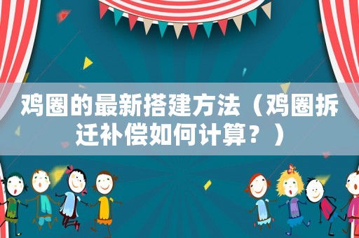 雞圈的最新搭建方法（雞圈拆遷補償如何計算？）