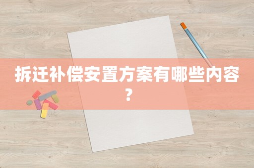 拆遷補償安置方案有哪些內容？
