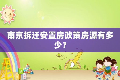 南京拆遷安置房政策房源有多少？