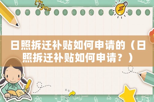 日照拆遷補貼如何申請的（日照拆遷補貼如何申請？）