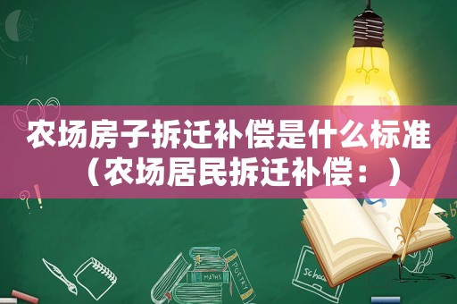 農場房子拆遷補償是什么標準（農場居民拆遷補償：）