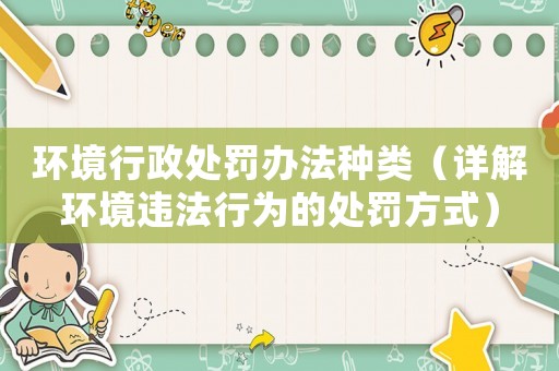 環境行政處罰辦法種類（詳解環境違法行為的處罰方式）