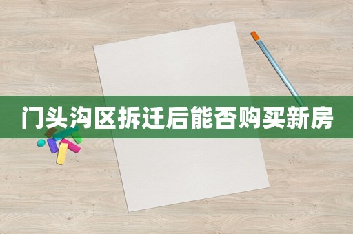 門頭溝區拆遷后能否購買新房