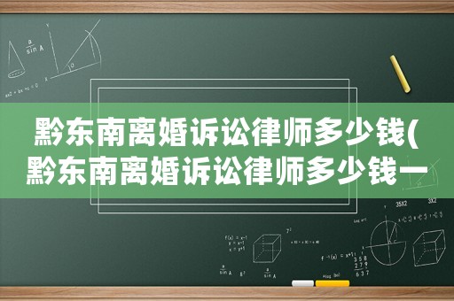 黔東南離婚訴訟律師多少錢(黔東南離婚訴訟律師多少錢一次)