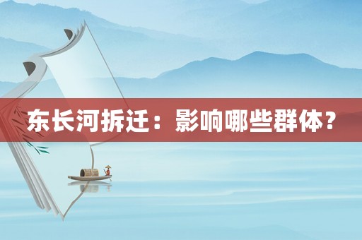 東長河拆遷：影響哪些群體？