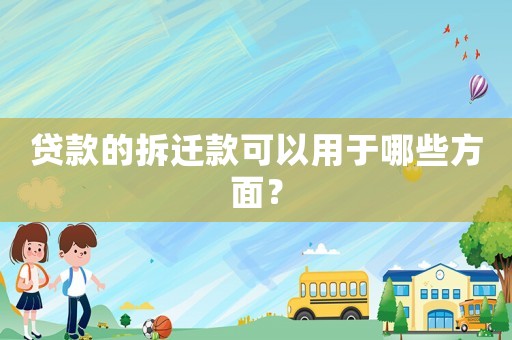 貸款的拆遷款可以用于哪些方面？