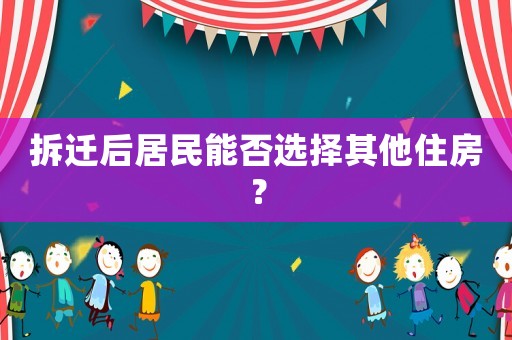 拆遷后居民能否選擇其他住房？