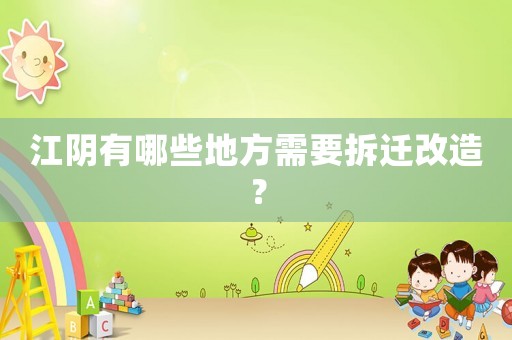 江陰有哪些地方需要拆遷改造？