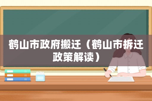 鶴山市政府搬遷（鶴山市拆遷政策解讀）