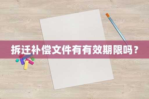 拆遷補償文件有有效期限嗎？