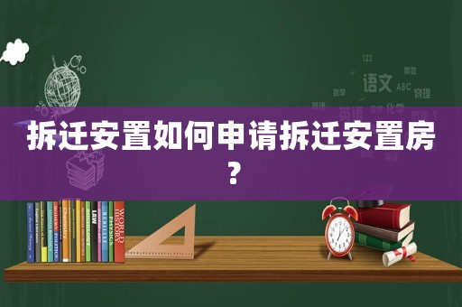 拆遷安置如何申請拆遷安置房？