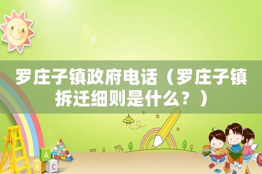 羅莊子鎮政府電話（羅莊子鎮拆遷細則是什么？）