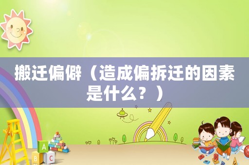 搬遷偏僻（造成偏拆遷的因素是什么？）