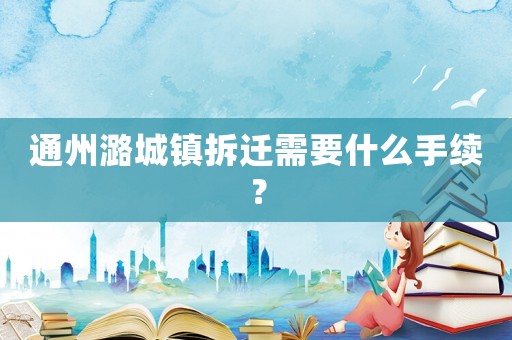通州潞城鎮拆遷需要什么手續？
