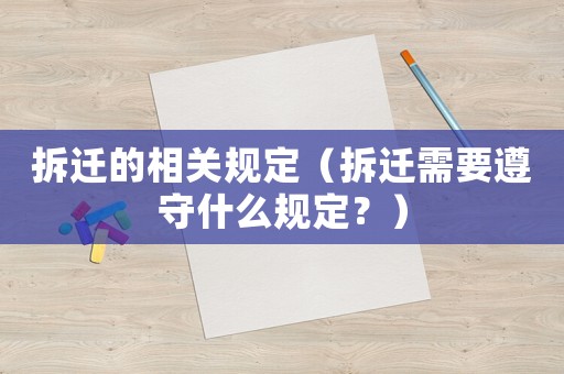 拆遷的相關規定（拆遷需要遵守什么規定？）