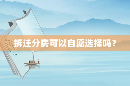 拆遷分房可以自愿選擇嗎？