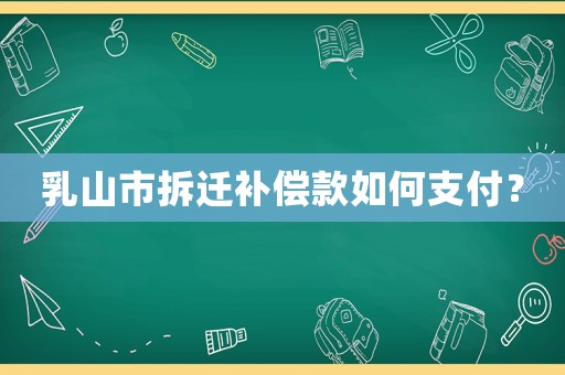 乳山市拆遷補償款如何支付？