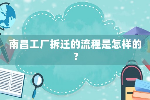 南昌工廠拆遷的流程是怎樣的？