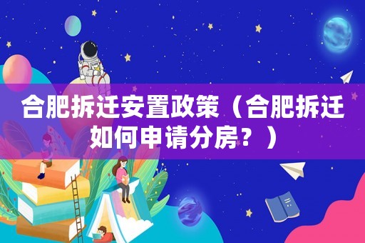 合肥拆遷安置政策（合肥拆遷如何申請分房？）