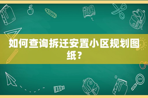如何查詢拆遷安置小區規劃圖紙？