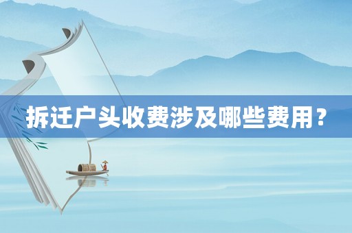 拆遷戶頭收費涉及哪些費用？