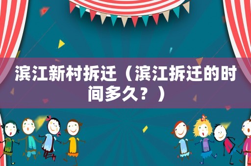 濱江新村拆遷（濱江拆遷的時間多久？）